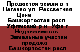 Продается земля в п. Нагаево ул. Рассветная › Цена ­ 13 500 000 - Башкортостан респ., Уфимский р-н, Уфа г. Недвижимость » Земельные участки продажа   . Башкортостан респ.